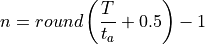 n = round \left( \frac{T}{t_a} + 0.5 \right) - 1