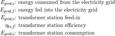 E_{grid,c} &\text{: energy consumed from the electricity grid}

E_{grid,f} &\text{: energy fed into the electricity grid}

E_{grid,c} &\text{: transformer station feed-in}

\eta_{ts,f} &\text{: transformer station efficiency}

E_{grid,c} &\text{: transformer station consumption}